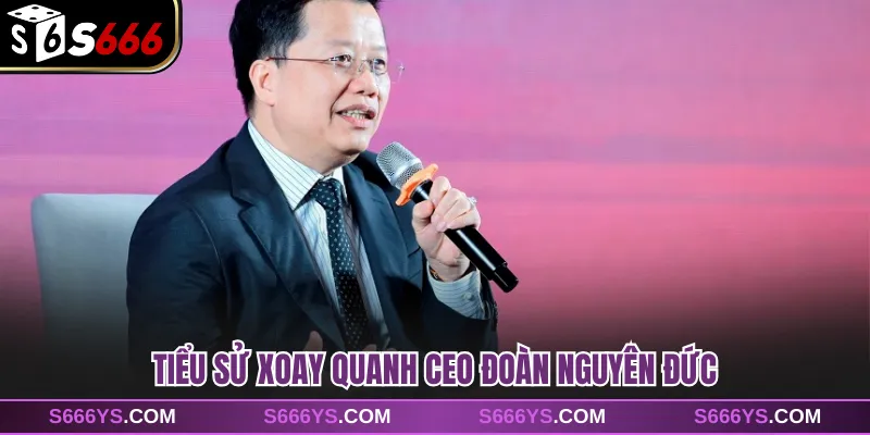 Tiểu sử xoay quanh CEO Đoàn Nguyên Đức 